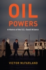 Oil Powers: A History of the U.S.-Saudi Alliance By Victor McFarland Cover Image