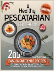 Healthy Pescatarian Cookbook: 200 Easy Ingredients Recipes To Start Healthier Lifestyle With Pescatarian Diet Meal Preparation For Beginners Includi Cover Image