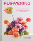 Flowering: Easygoing Floral Design for Surprising Contemporary Arrangements By Elizabeth Jaime Cover Image