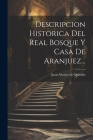 Descripcion Historica Del Real Bosque Y Casa De Aranjuez... By Juan Alvarez de Quindós (Created by) Cover Image