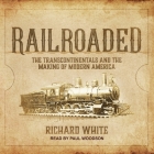 Railroaded: The Transcontinentals and the Making of Modern America By Richard White, Paul Woodson (Read by) Cover Image