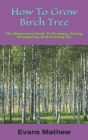 How To Grow Birch Tree: The Beginners Guide To Growing, Caring, Propagating And Pruning Etc By Evans Mathew Cover Image