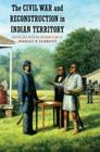 The Civil War and Reconstruction in Indian Territory By Bradley R. Clampitt (Editor) Cover Image