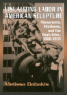 Visualizing Labor in American Sculpture: Monuments, Manliness, and the Work Ethic, 1880-1935 (Cambridge Studies in American Visual Culture) By Melissa Dabakis Cover Image