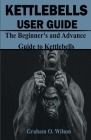 Kettlebells User Guide: The Beginner's and Advance Guide to Kettlebells Cover Image