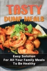 Tasty Dump Meals: Easy Solution For All Your Family Meals To Be Healthy: Dump Meals For Beginners Cover Image