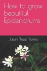 How to grow beautiful Epidendrums By Jason "pepe" Tormo Cover Image