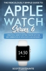 The Ridiculously Simple Guide to Apple Watch Series 6: A Practical Guide to Getting Started With the Next Generation of Apple Watch and WatchOS By Scott La Counte Cover Image