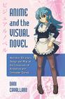 Anime and the Visual Novel: Narrative Structure, Design and Play at the Crossroads of Animation and Computer Games By Dani Cavallaro Cover Image
