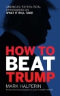 How to Beat Trump: America's Top Political Strategists On What It Will Take By Mark Halperin Cover Image