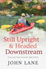 Still Upright & Headed Downstream: Collected River Writing Cover Image