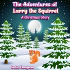 The Adventures of Larry the Squirrel: A Christmas Story By Justin Thompson Cover Image