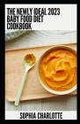 The Newly Ideal 2023 Baby Food Diet Cookbook: 100+ Healthy Recipes By Sophia Charlotte Cover Image