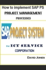 How to Implement SAP PS- Project Management Processes for ICT service Corporation By David Jones Cover Image
