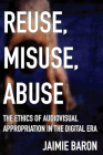 Reuse, Misuse, Abuse: The Ethics of Audiovisual Appropriation in the Digital Era Cover Image