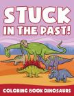 Stuck in the Past!: Coloring Book Dinosaurs Cover Image