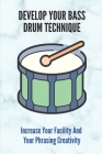 Develop Your Bass Drum Technique: Increase Your Facility And Your Phrasing Creativity By Wilson Youd Cover Image