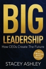 Big Leadership: How CEOs Create The Future By Stacey Ashley Cover Image