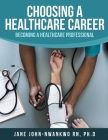 Choosing a Healthcare Career: Becoming a Healthcare Professional By Ph. D. Jane John-Nwankwo Rn Cover Image