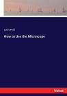 How to Use the Microscope By John Phin Cover Image