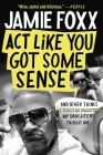 Act Like You Got Some Sense: And Other Things My Daughters Taught Me By Jamie Foxx, Nick Chiles (With) Cover Image
