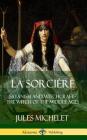 La Sorci?re: Satanism and Witchcraft - The Witch of the Middle Ages (Hardcover) By Jules Michelet, Lionel J. Trotter Cover Image