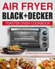 Air Fryer Black+Decker Toaster Oven Cookbook: Easy & Delicious Recipes For Fast & Healthy Meals By Stephen Sellman Cover Image