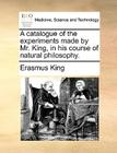 A Catalogue of the Experiments Made by Mr. King, in His Course of Natural Philosophy. Cover Image