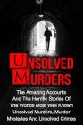 Unsolved Murders: The Amazing Accounts And Horrific Stories Of The Worlds Most Well Known Unsolved Murders, Murder Mysteries And Unsolve Cover Image