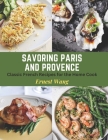 Savoring Paris and Provence: Classic French Recipes for the Home Cook By Ernest Wang Cover Image