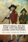 What Shall We Do Now: Five Hundred Games and Pastimes By Dorothy Canfield Fisher Cover Image