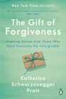 The Gift of Forgiveness: Inspiring Stories from Those Who Have Overcome the Unforgivable By Katherine Schwarzenegger Pratt Cover Image