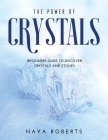 The Power of Crystals: Beginners Guide to Discover Crystals and Stones Cover Image
