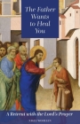 The Father Wants to Heal You: A Retreat with the Lord's Prayer By Nigel Wollen Cover Image