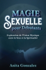 Magie Sexuelle pour Débutants: Exploration de l'Union Mystique entre le Sexe et la Spiritualité Cover Image