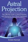 Astral Projection: The ultimate guide to astral projection and having an out of body experience! By Kristin Komak Cover Image
