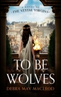 To Be Wolves: A Novel of the Vestal Virgins By Debra May MacLeod Cover Image