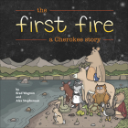 The First Fire: A Cherokee Story By Brad Wagnon, Alex Stephenson (Illustrator) Cover Image