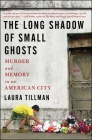 The Long Shadow of Small Ghosts: Murder and Memory in an American City Cover Image