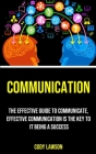 Communication: The Effective Guide to Communicate, Effective Communication Is the Key to It Being a Success Cover Image