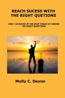 Reach Success with the Right Questions: How I Achieved My Wildest Dream by Asking the Right Questions By Molly C. Devon Cover Image