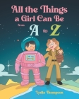 All the Things a Girl Can Be from A to Z By Lydia Thompson Cover Image