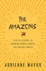 The Amazons: Lives and Legends of Warrior Women Across the Ancient World By Adrienne Mayor Cover Image