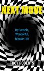 Next Move: My Terrible, Wonderful, Bipolar Life By Troy Roberts Cover Image
