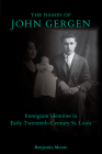 The Names of John Gergen: Immigrant Identities in Early Twentieth-Century St. Louis By Benjamin Moore Cover Image
