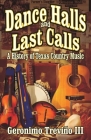 Dance Halls and Last Calls: A History of Texas Country Music By III Trevino, Geronimo Cover Image