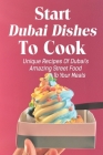 Start Dubai Dishes To Cook: Unique Recipes Of Dubai's Amazing Street Food To Your Meals: Dubai Cuisine Guide Book Cover Image