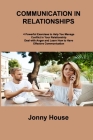 Communication in Relationships: 4 Powerful Exercises to Help You Manage Conflict in Your Relationship Deal with Anger and Learn How to Have Effective By Jonny House Cover Image