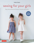 Sewing for Your Girls: Easy Instructions for Dresses, Smocks and Frocks (Includes Pull-Out Patterns) By Yoshiko Tsukiori Cover Image