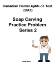 Canadian Dental Aptitude Test (DAT) Soap Carving Practice Problem Series 2 By Oscar Willis Cover Image